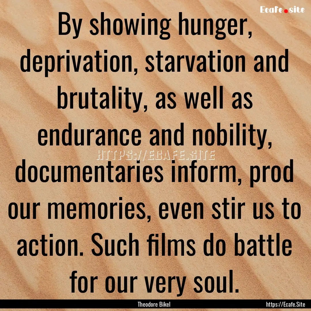 By showing hunger, deprivation, starvation.... : Quote by Theodore Bikel