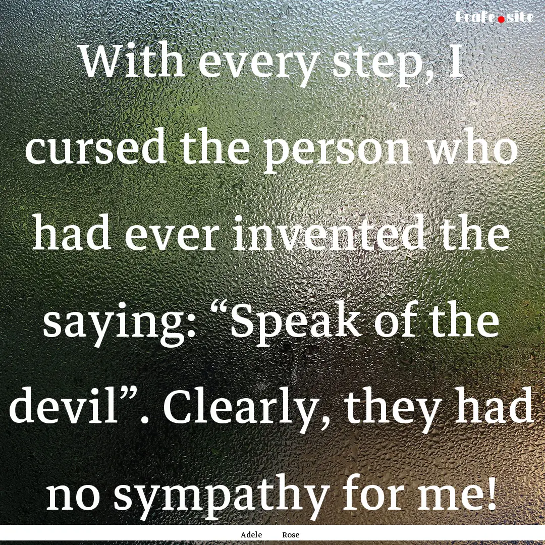 With every step, I cursed the person who.... : Quote by Adele Rose