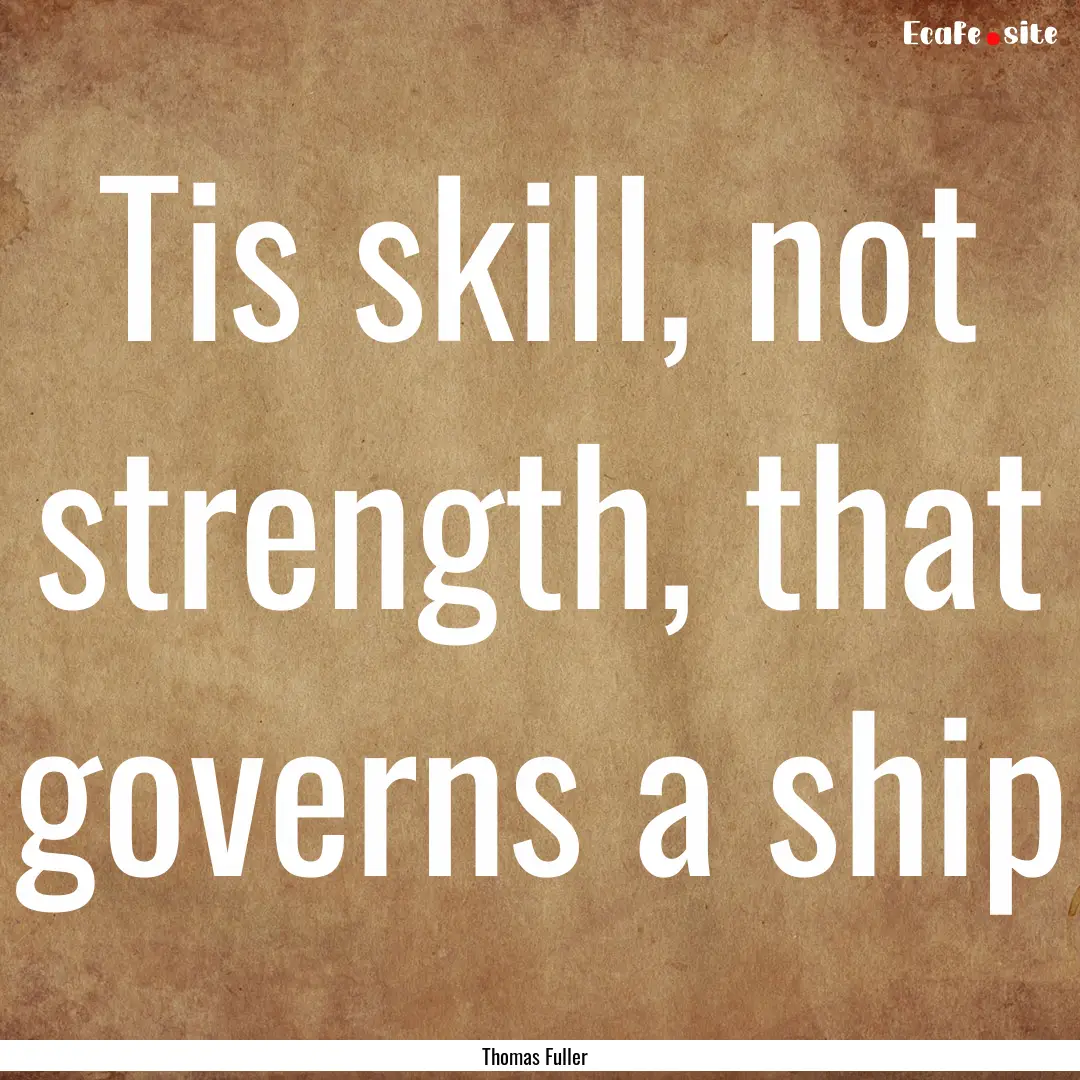 Tis skill, not strength, that governs a ship.... : Quote by Thomas Fuller