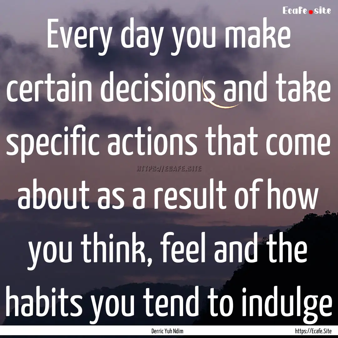 Every day you make certain decisions and.... : Quote by Derric Yuh Ndim