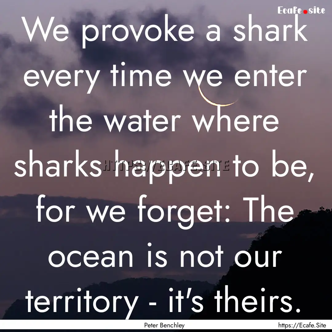 We provoke a shark every time we enter the.... : Quote by Peter Benchley