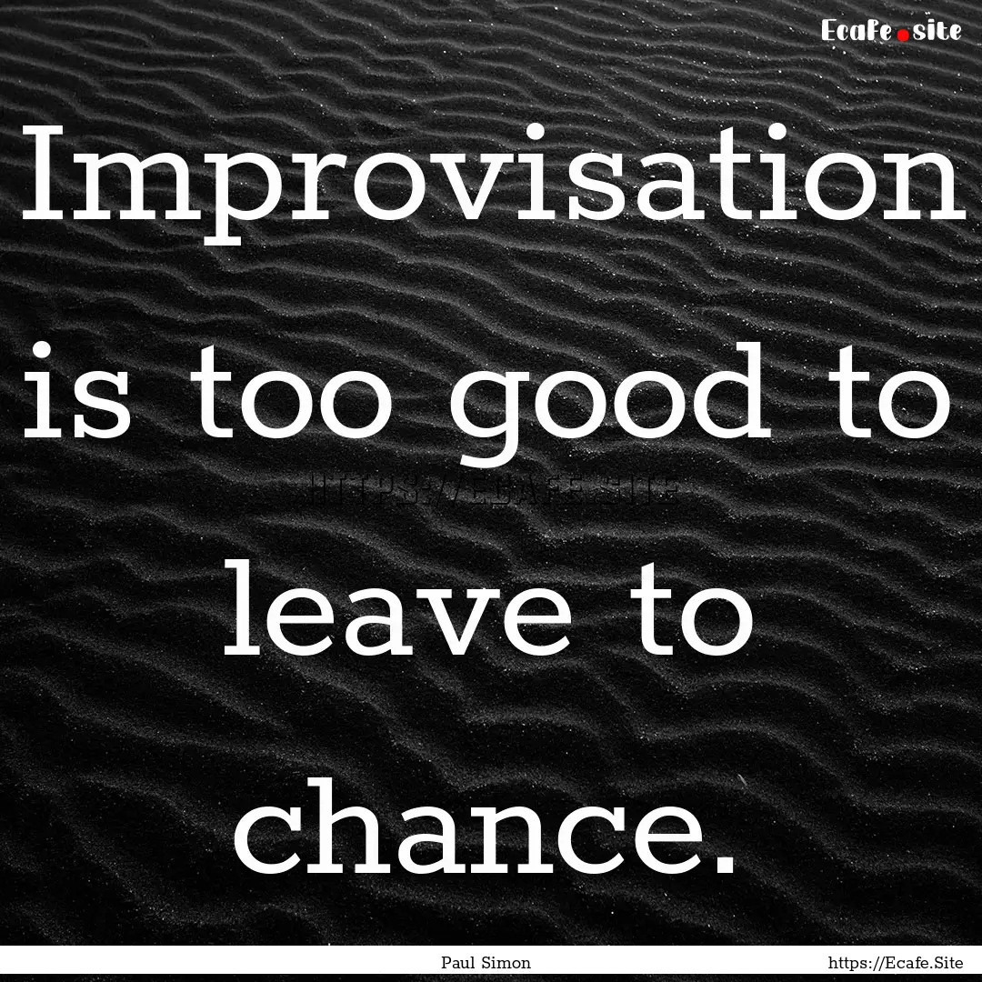 Improvisation is too good to leave to chance..... : Quote by Paul Simon