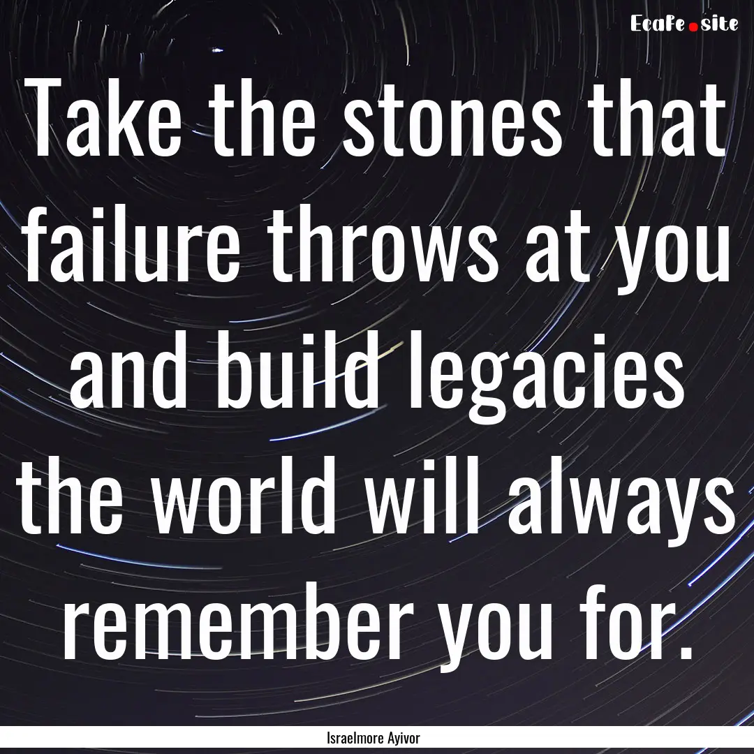 Take the stones that failure throws at you.... : Quote by Israelmore Ayivor