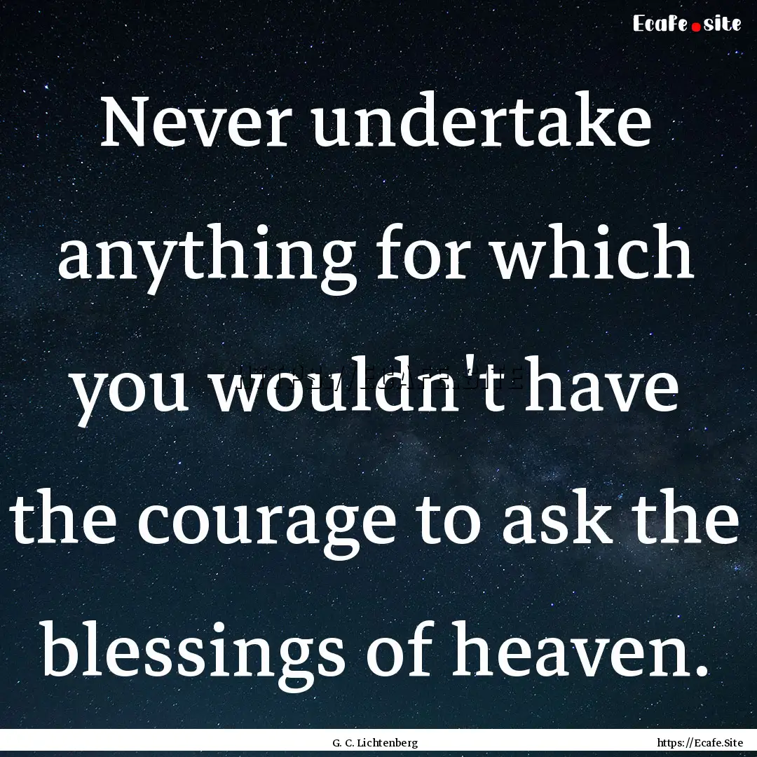 Never undertake anything for which you wouldn't.... : Quote by G. C. Lichtenberg