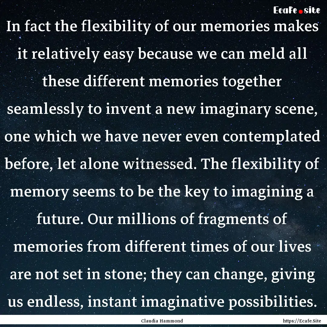 In fact the flexibility of our memories makes.... : Quote by Claudia Hammond