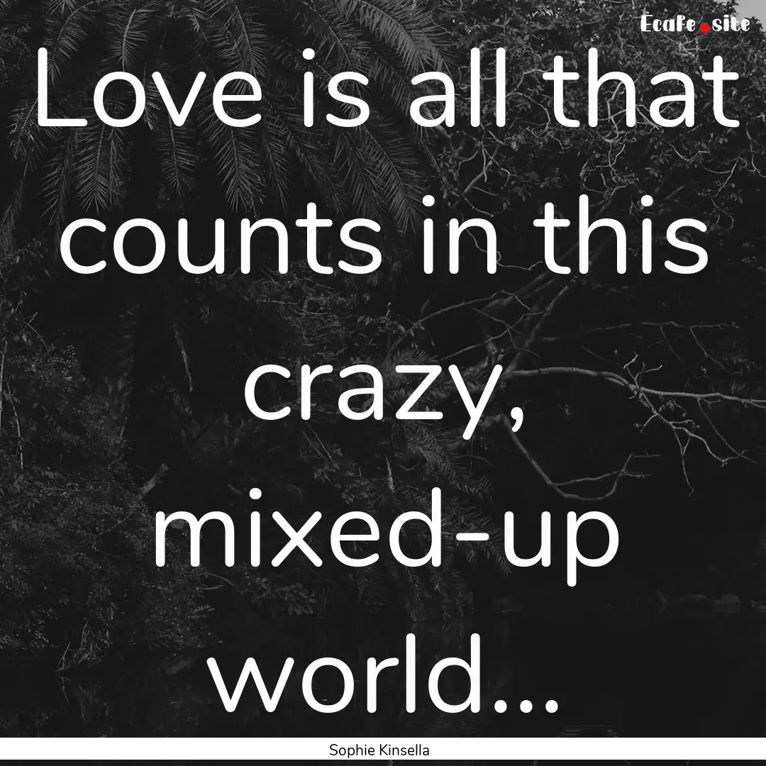 Love is all that counts in this crazy, mixed-up.... : Quote by Sophie Kinsella