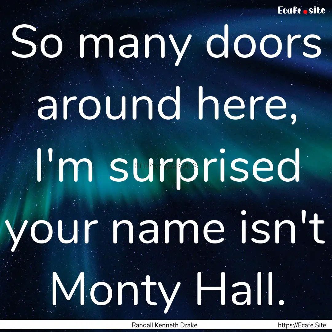 So many doors around here, I'm surprised.... : Quote by Randall Kenneth Drake