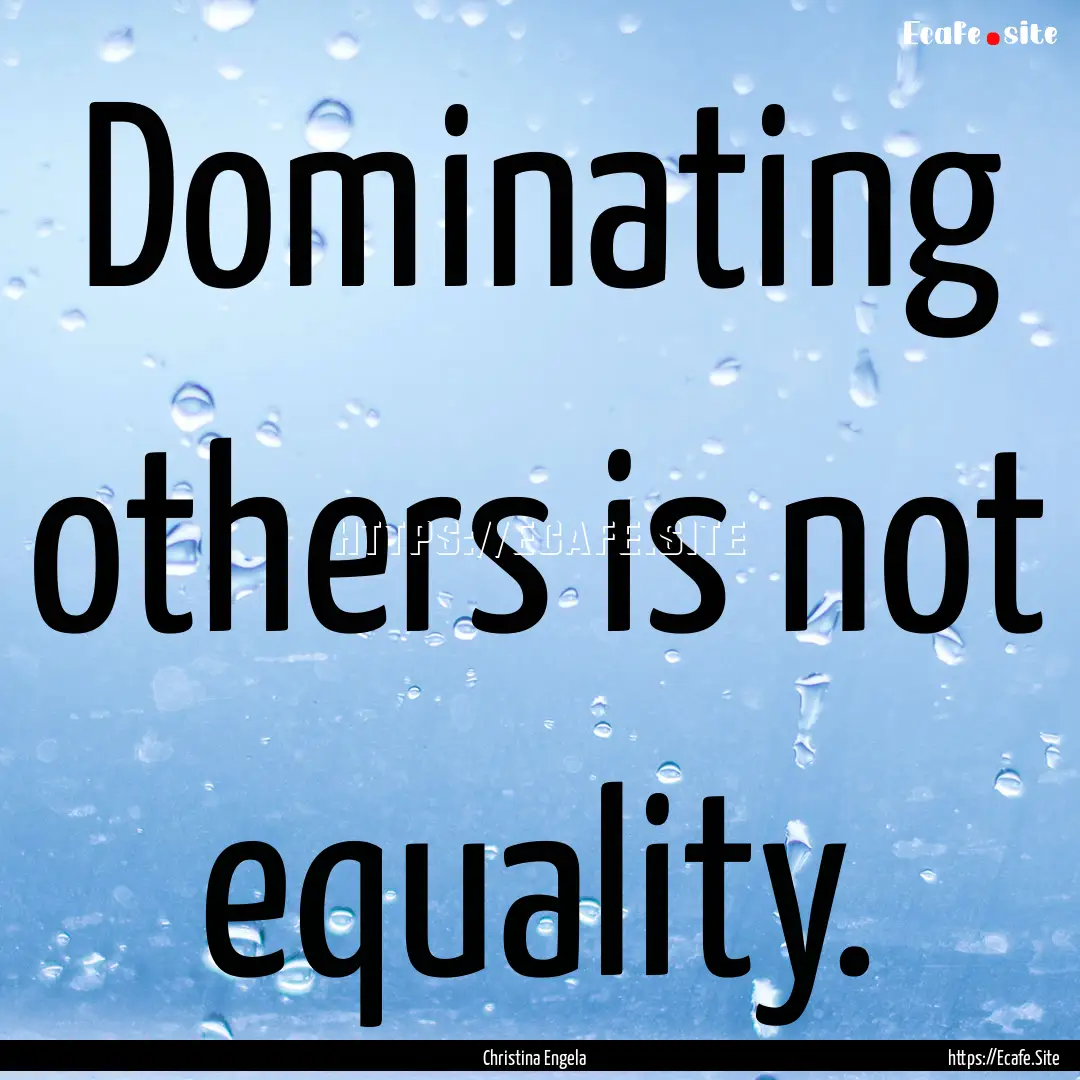 Dominating others is not equality. : Quote by Christina Engela