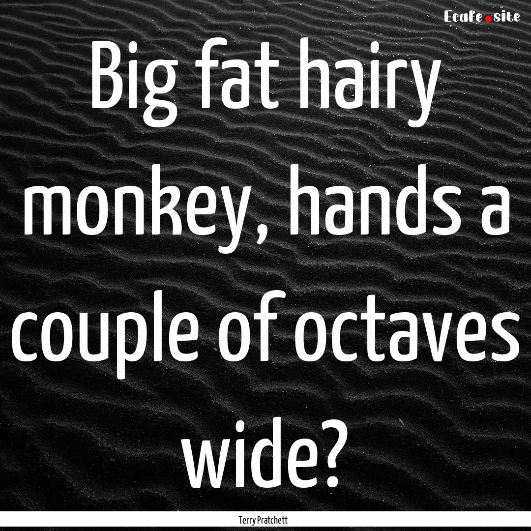 Big fat hairy monkey, hands a couple of octaves.... : Quote by Terry Pratchett