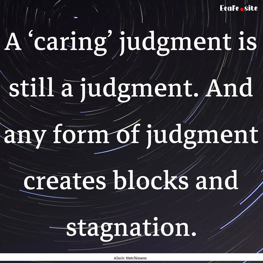 A ‘caring’ judgment is still a judgment..... : Quote by Alaric Hutchinson