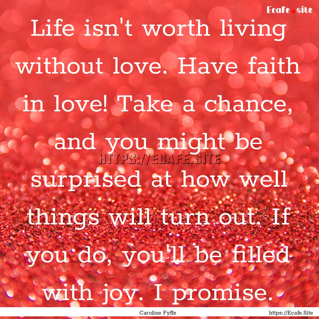 Life isn't worth living without love. Have.... : Quote by Caroline Fyffe