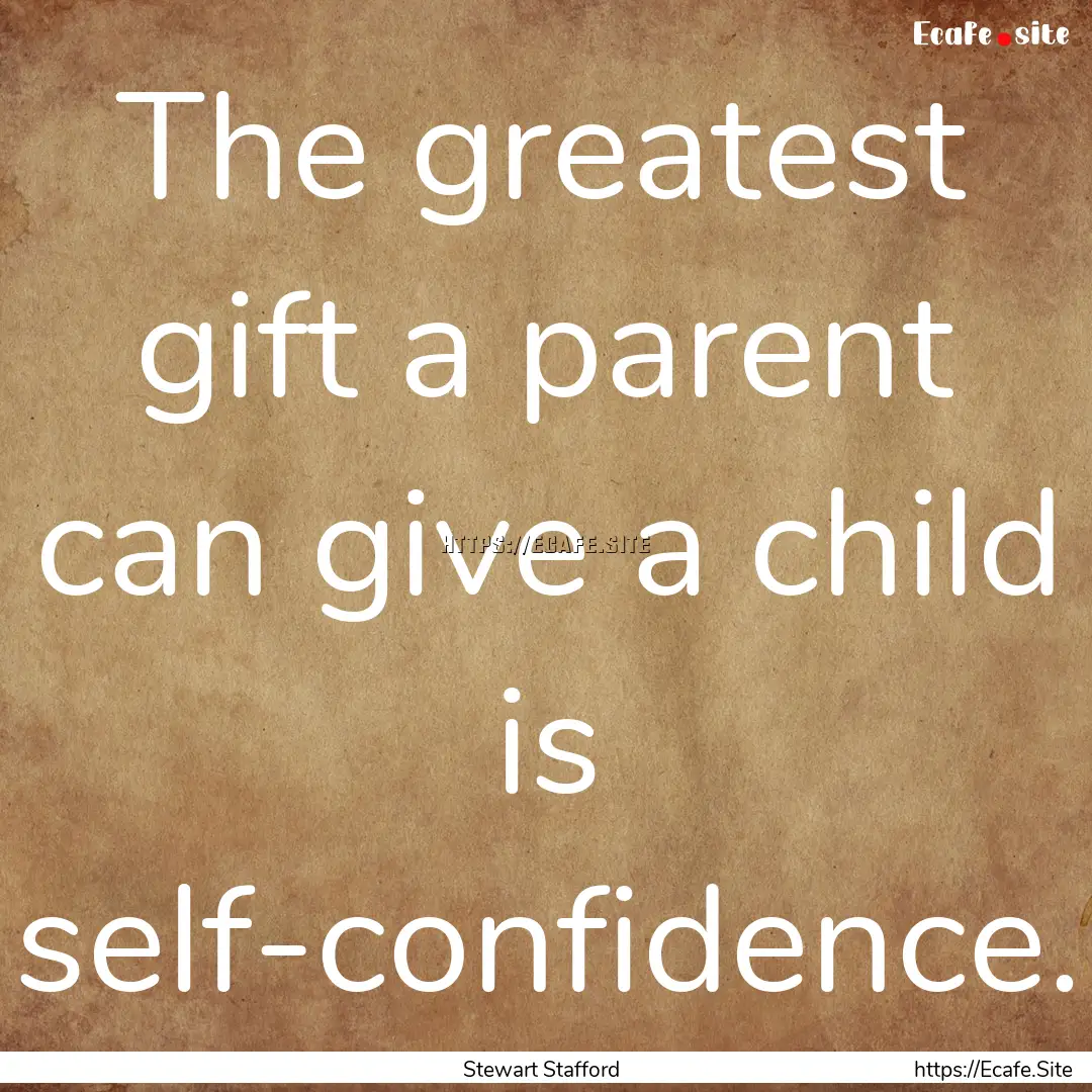 The greatest gift a parent can give a child.... : Quote by Stewart Stafford