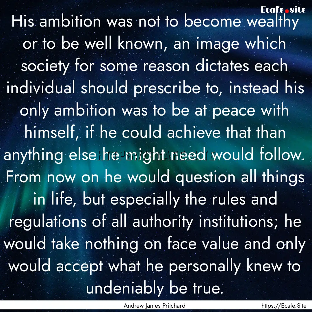 His ambition was not to become wealthy or.... : Quote by Andrew James Pritchard