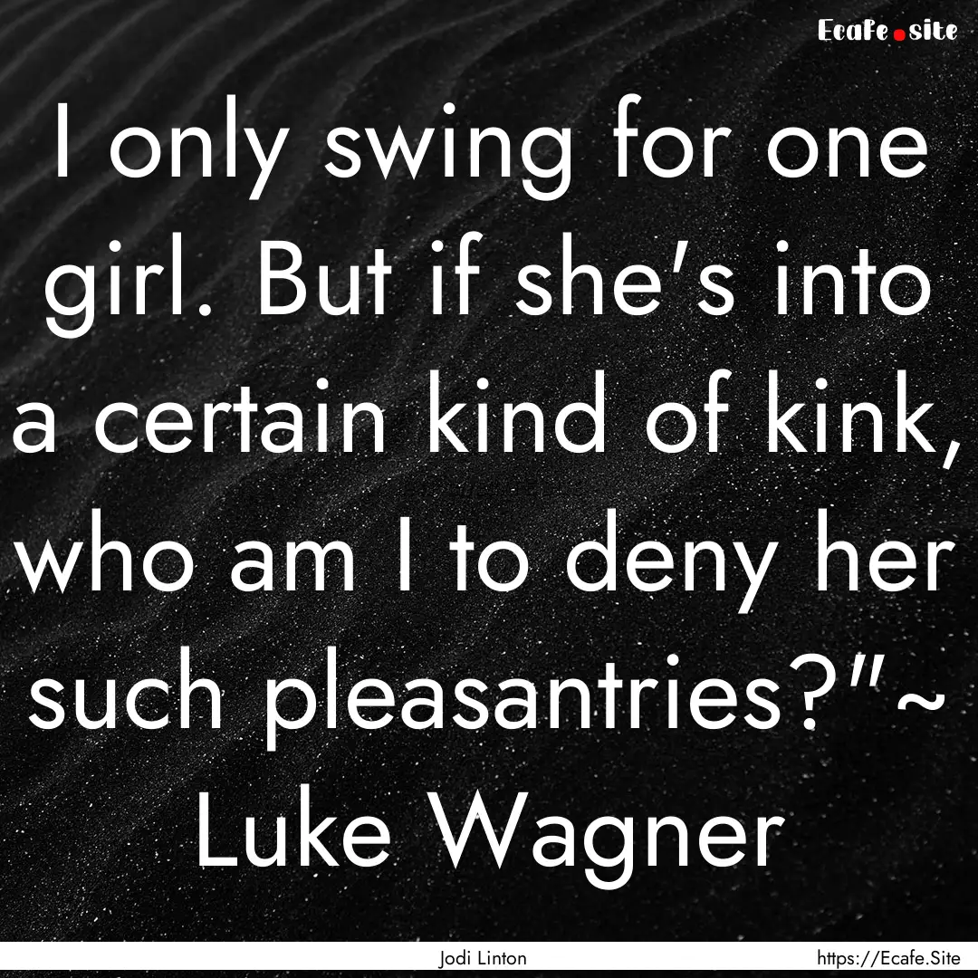 I only swing for one girl. But if she's into.... : Quote by Jodi Linton