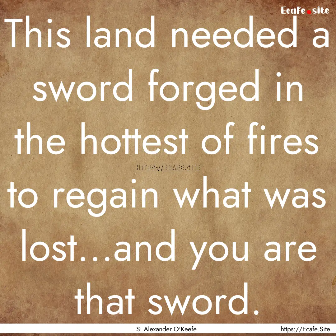 This land needed a sword forged in the hottest.... : Quote by S. Alexander O'Keefe