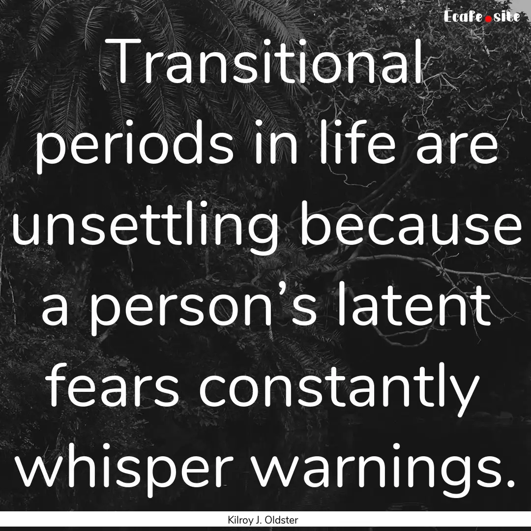 Transitional periods in life are unsettling.... : Quote by Kilroy J. Oldster