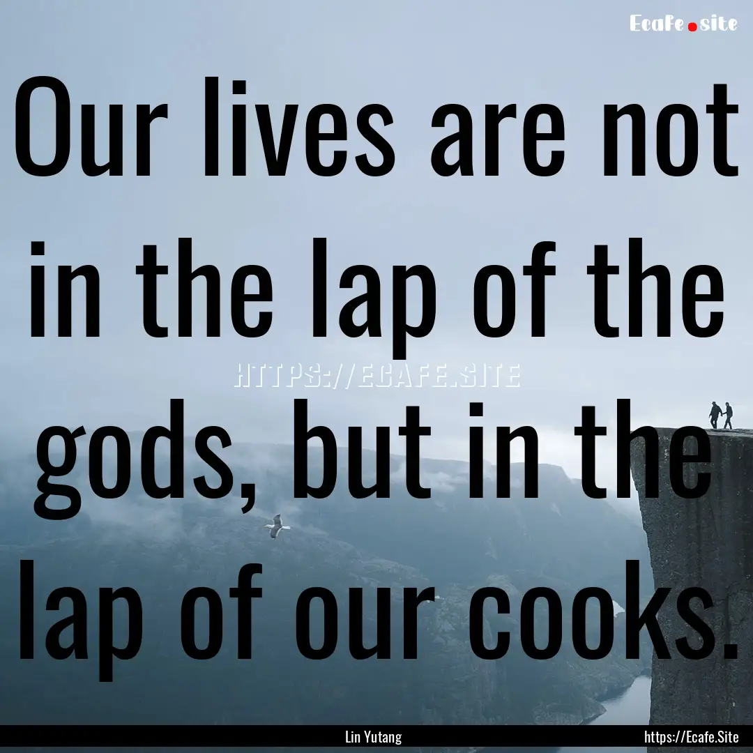 Our lives are not in the lap of the gods,.... : Quote by Lin Yutang