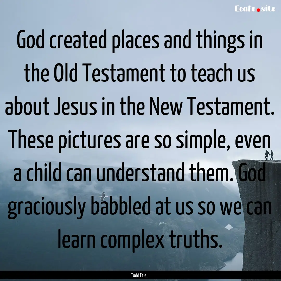 God created places and things in the Old.... : Quote by Todd Friel