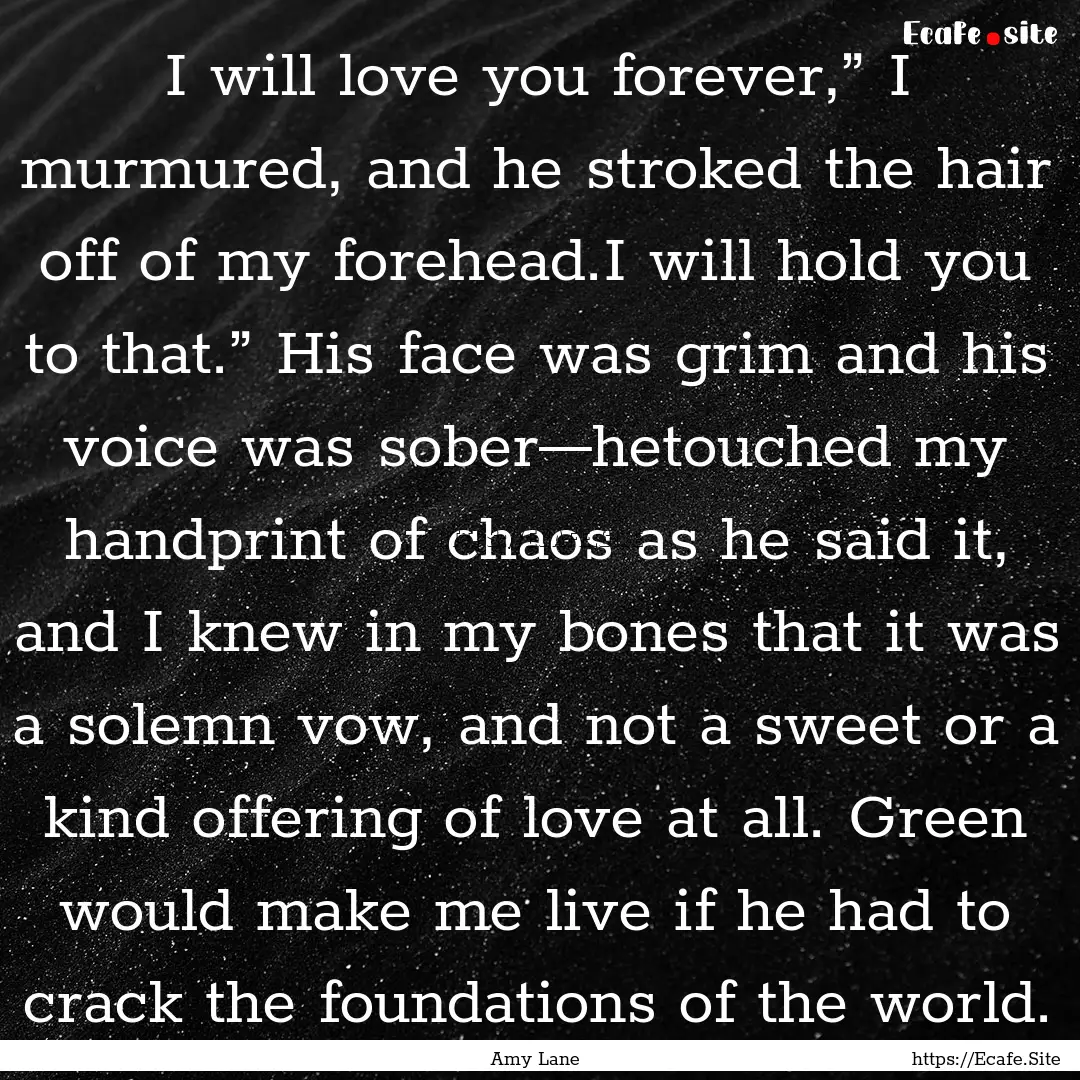 I will love you forever,” I murmured, and.... : Quote by Amy Lane