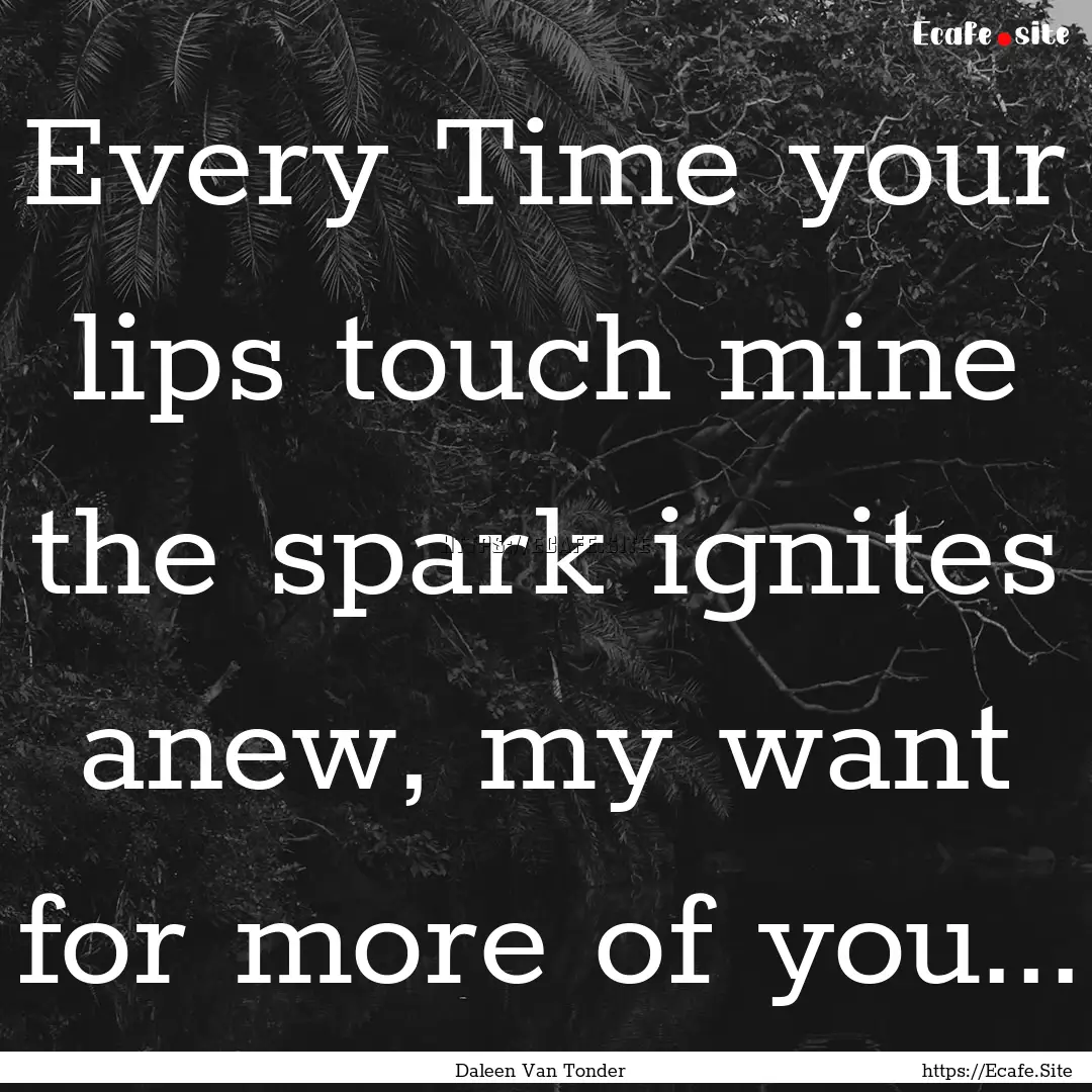 Every Time your lips touch mine the spark.... : Quote by Daleen Van Tonder