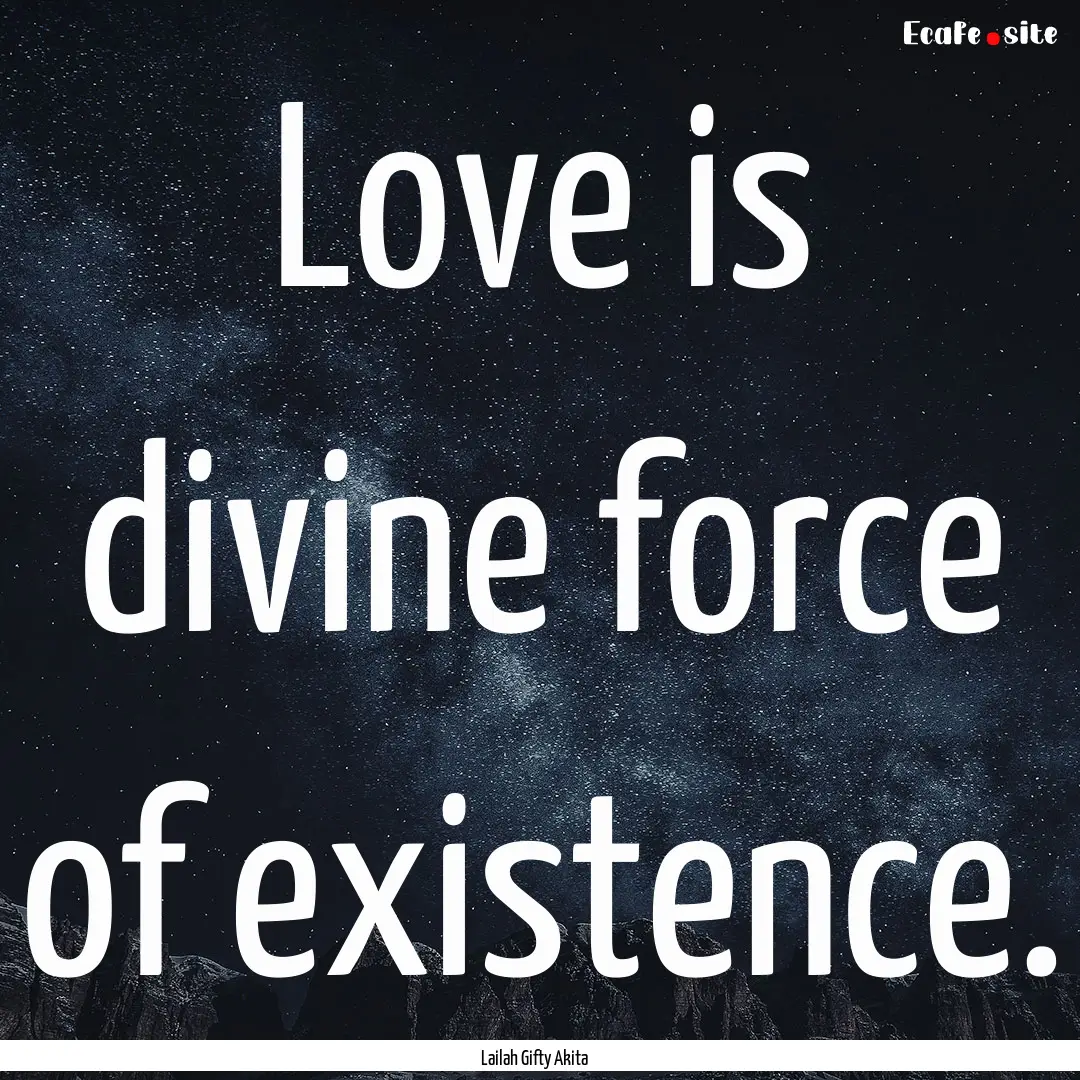 Love is divine force of existence. : Quote by Lailah Gifty Akita