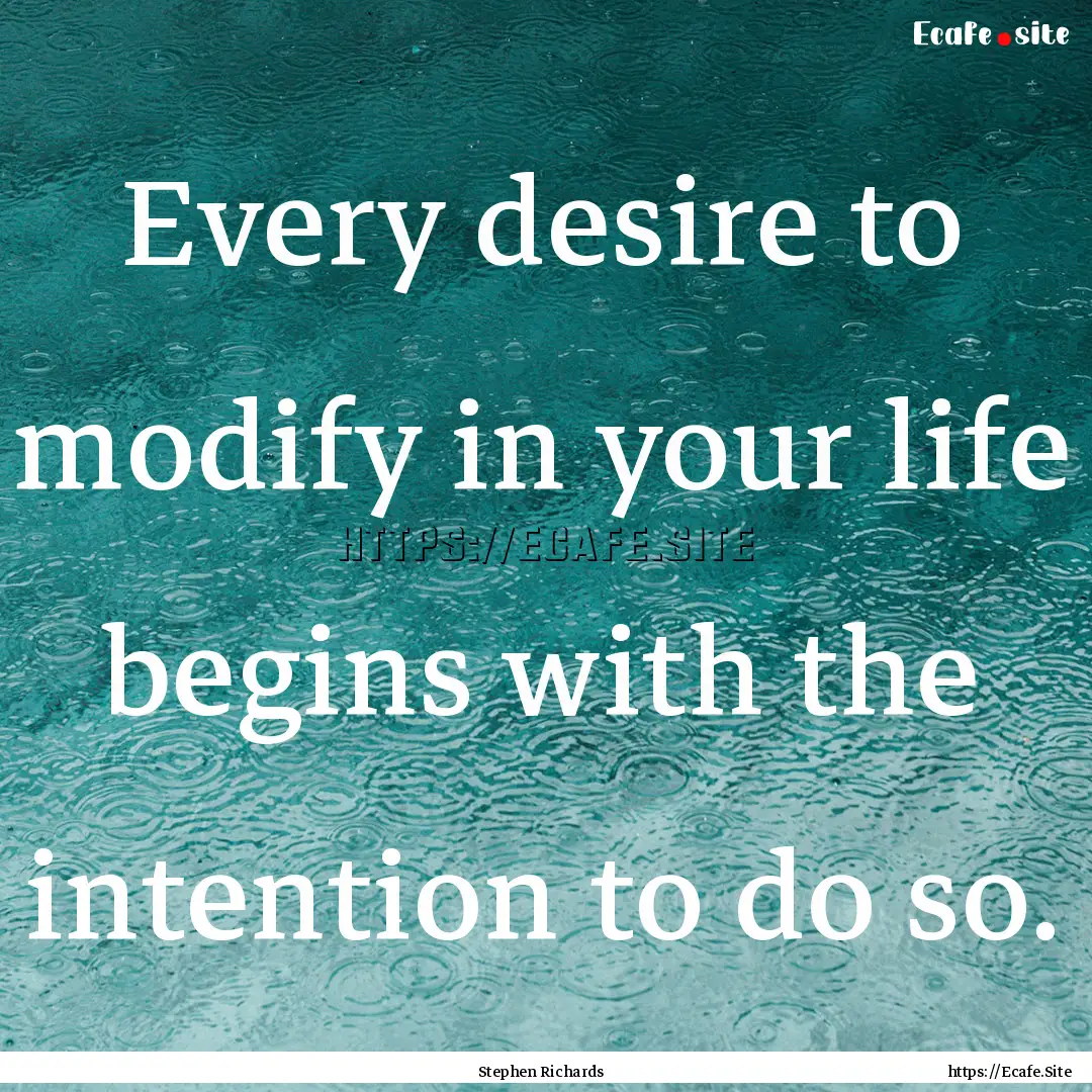 Every desire to modify in your life begins.... : Quote by Stephen Richards