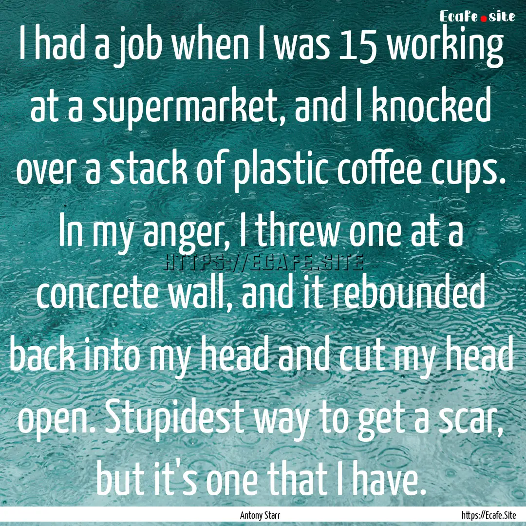 I had a job when I was 15 working at a supermarket,.... : Quote by Antony Starr