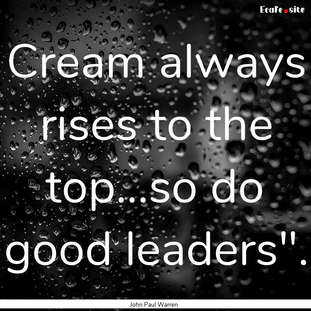 Cream always rises to the top...so do good.... : Quote by John Paul Warren