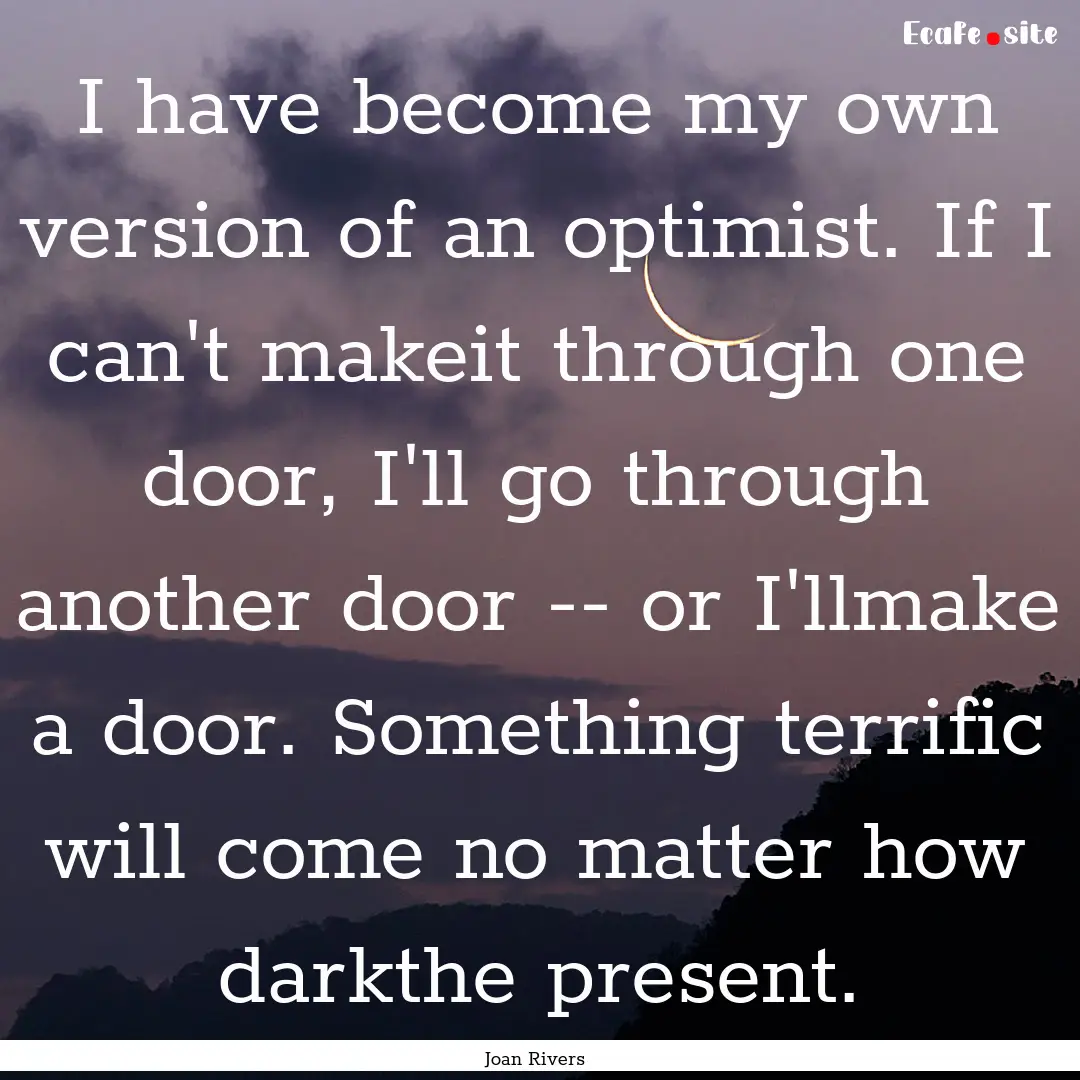 I have become my own version of an optimist..... : Quote by Joan Rivers