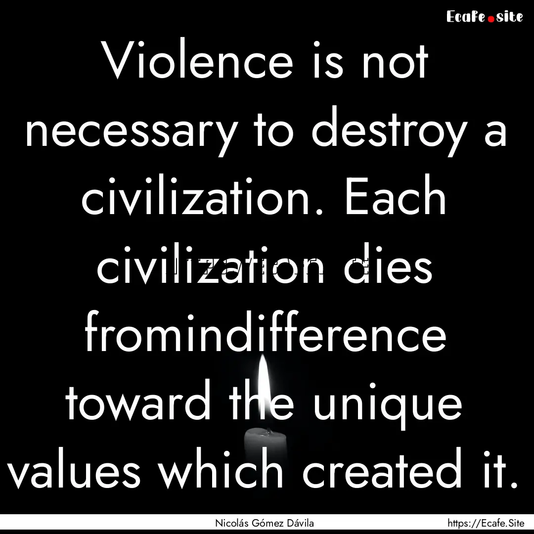 Violence is not necessary to destroy a civilization..... : Quote by Nicolás Gómez Dávila