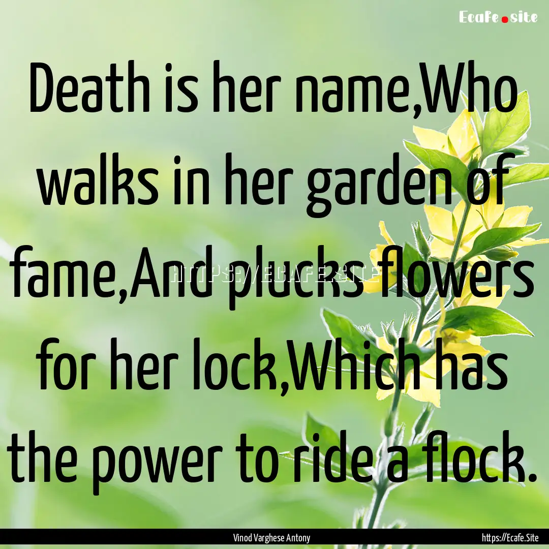 Death is her name,Who walks in her garden.... : Quote by Vinod Varghese Antony