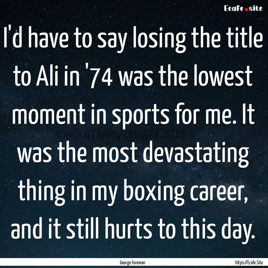 I'd have to say losing the title to Ali in.... : Quote by George Foreman