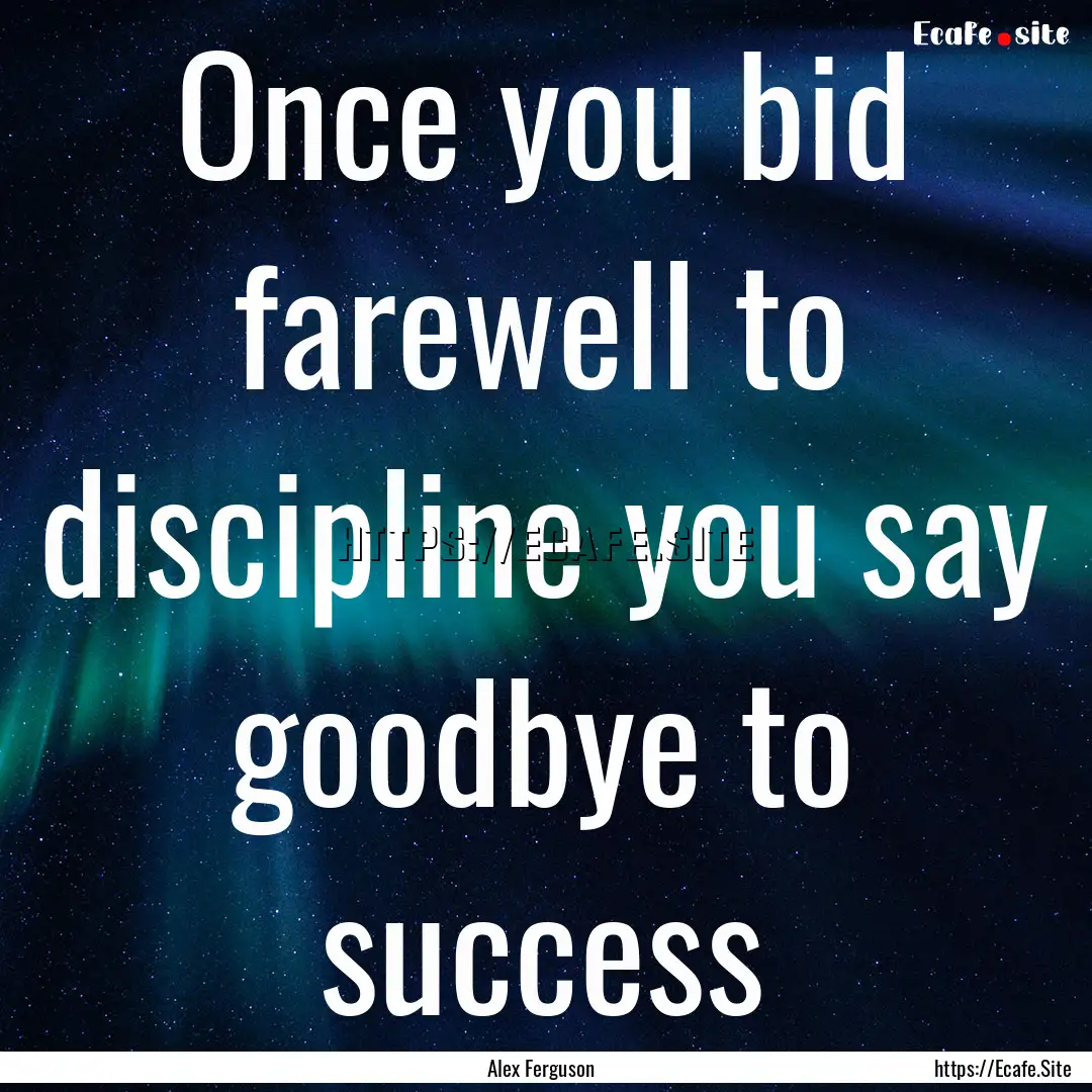 Once you bid farewell to discipline you say.... : Quote by Alex Ferguson