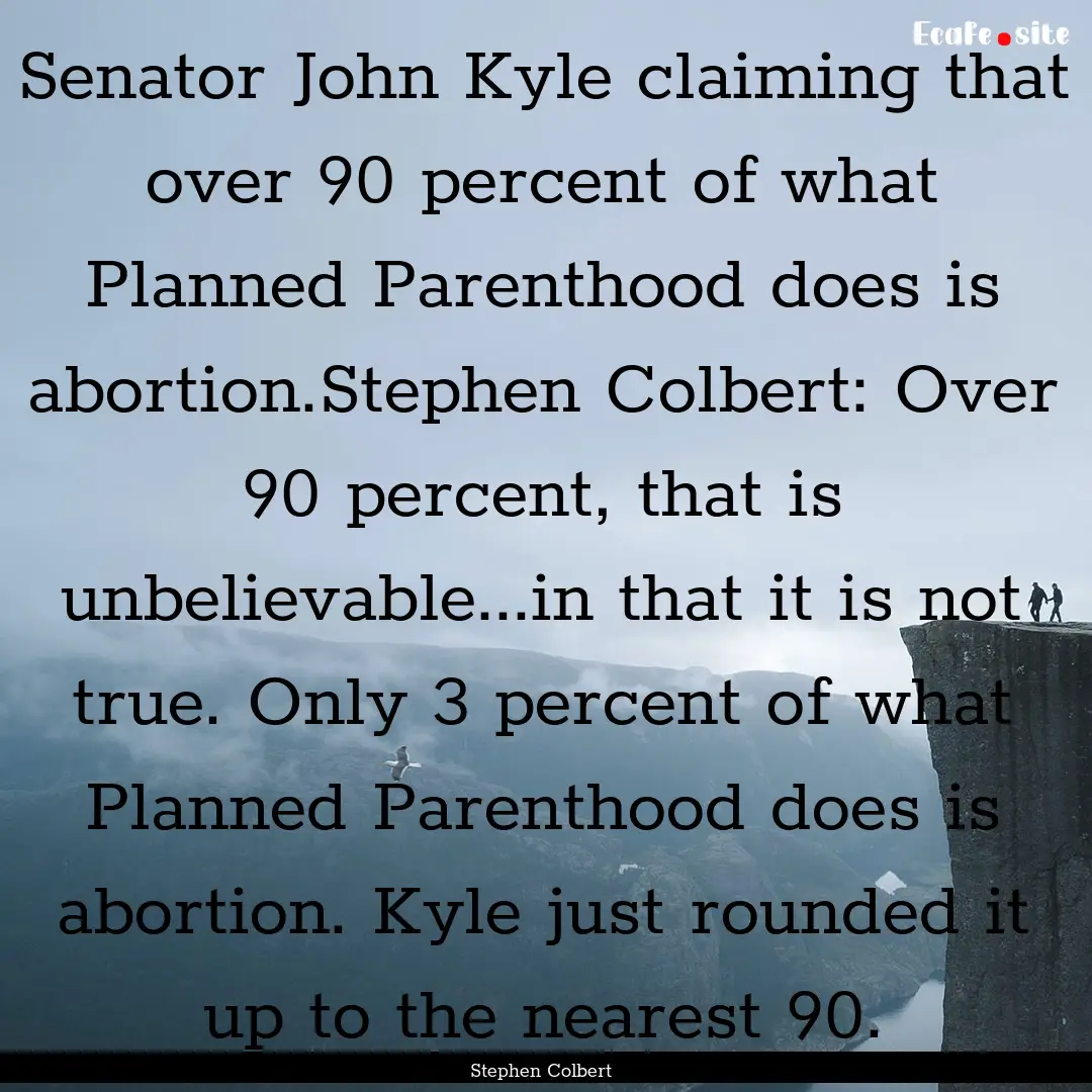 Senator John Kyle claiming that over 90 percent.... : Quote by Stephen Colbert