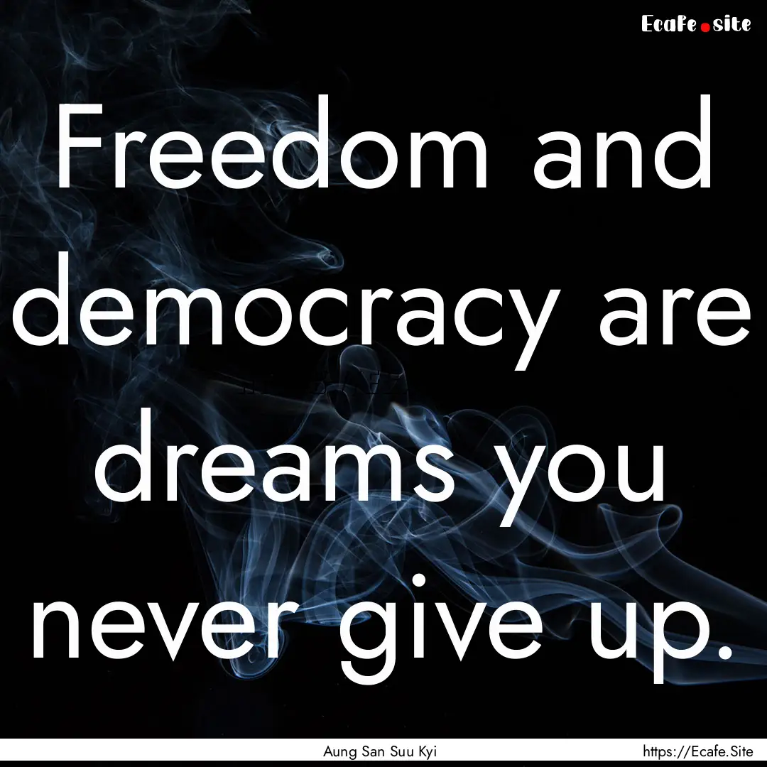 Freedom and democracy are dreams you never.... : Quote by Aung San Suu Kyi