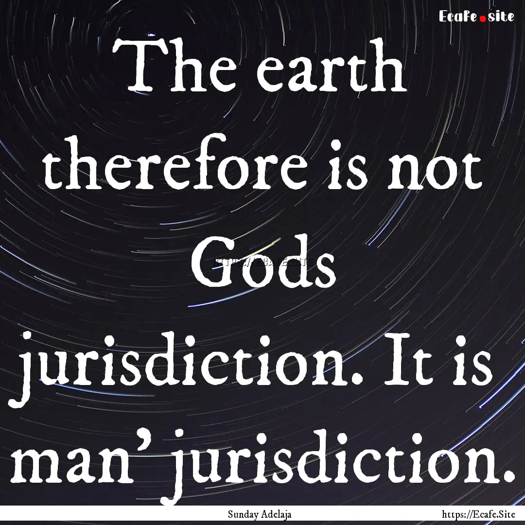 The earth therefore is not Gods jurisdiction..... : Quote by Sunday Adelaja