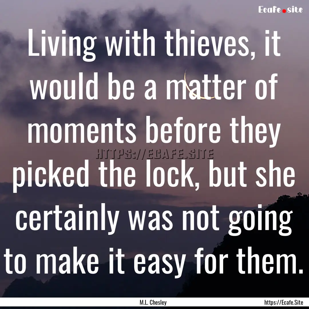 Living with thieves, it would be a matter.... : Quote by M.L. Chesley