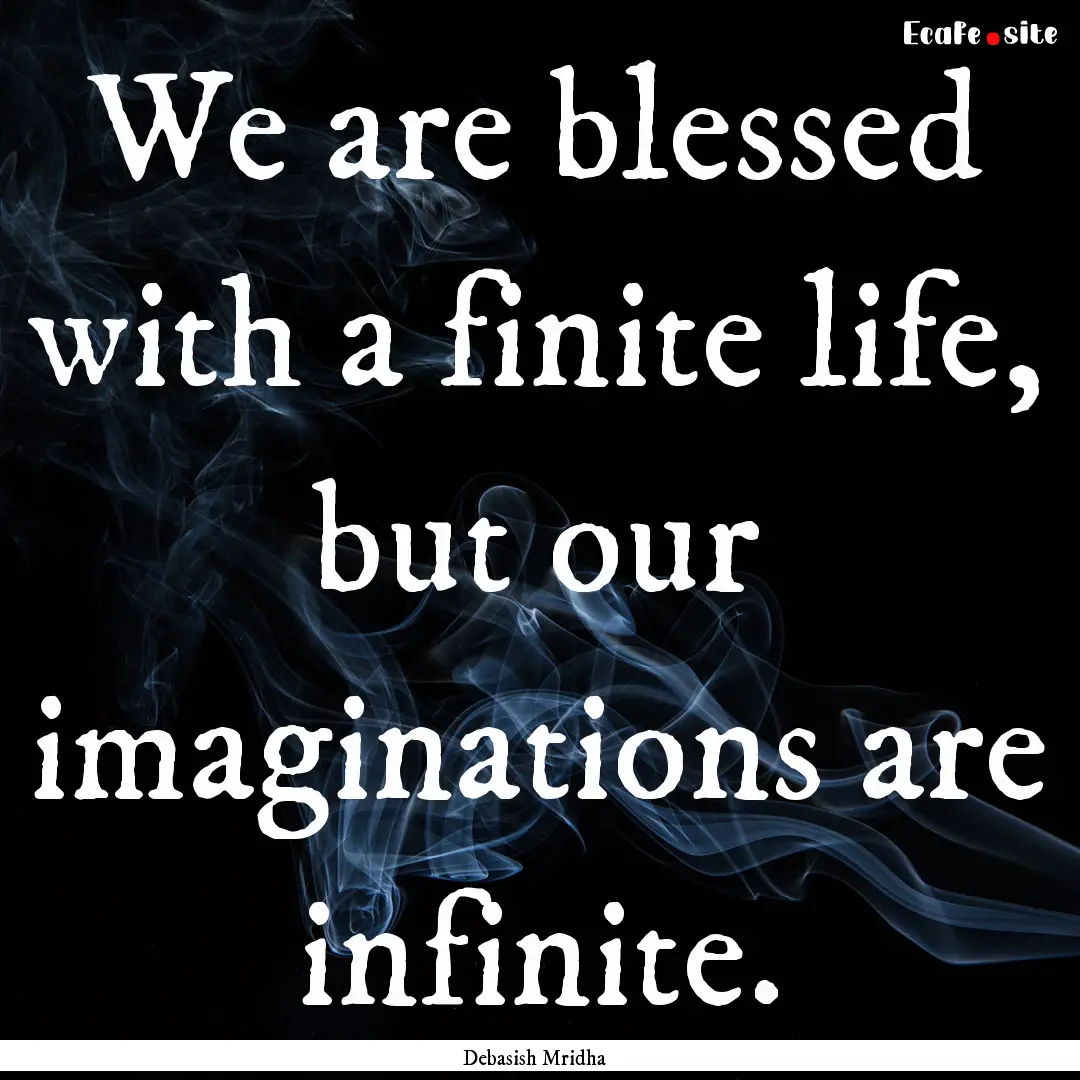 We are blessed with a finite life, but our.... : Quote by Debasish Mridha