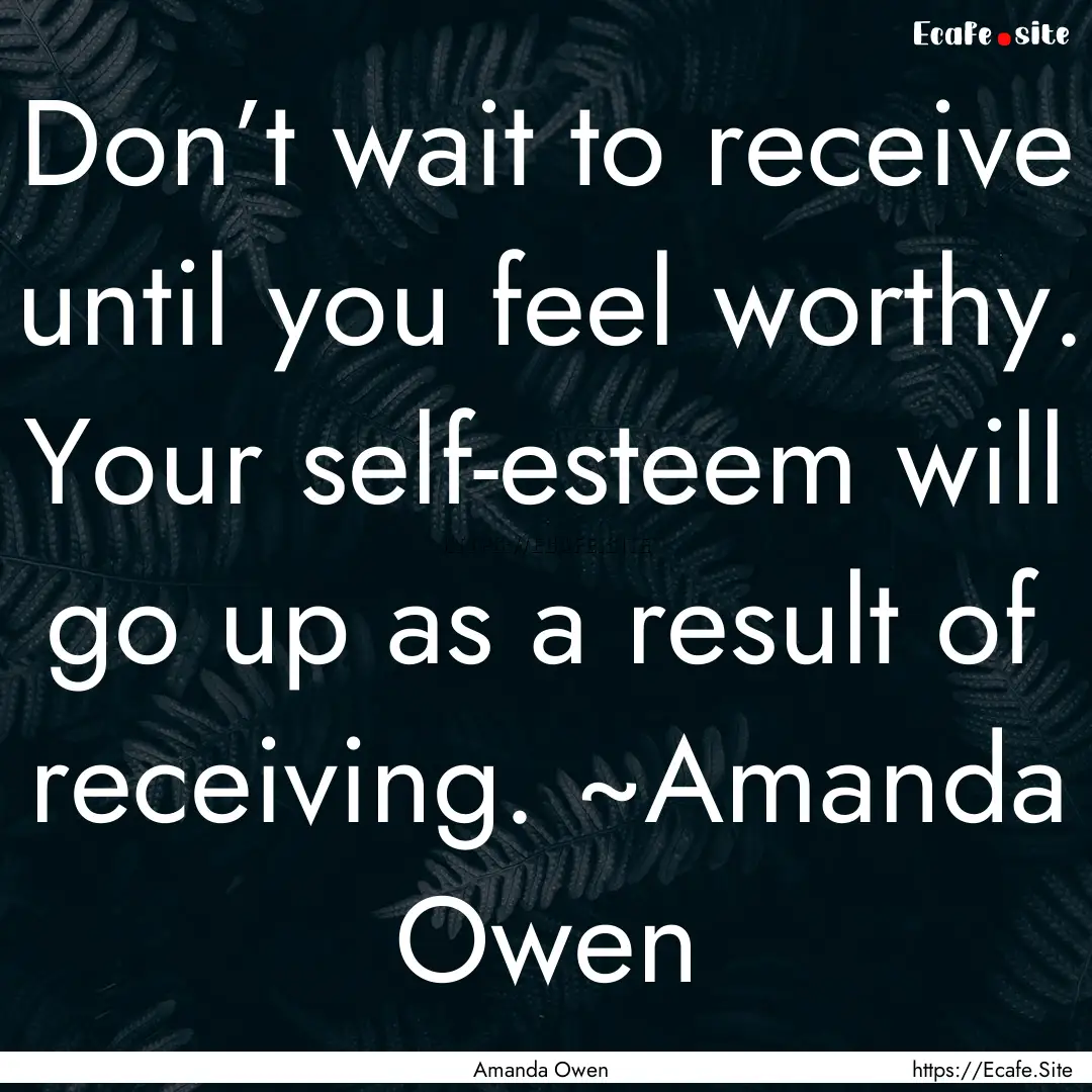 Don’t wait to receive until you feel worthy..... : Quote by Amanda Owen