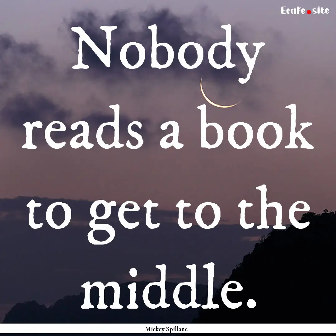 Nobody reads a book to get to the middle..... : Quote by Mickey Spillane