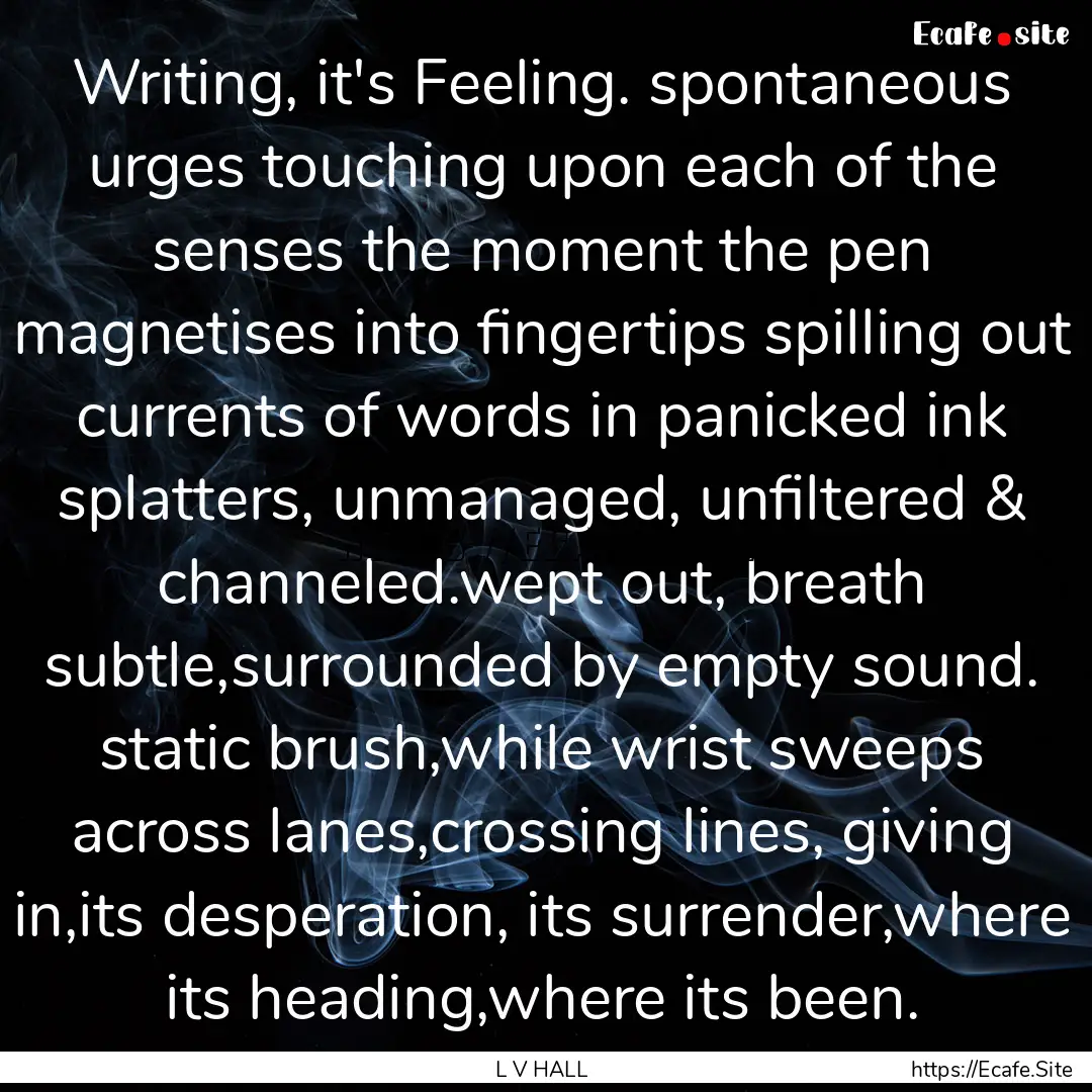 Writing, it's Feeling. spontaneous urges.... : Quote by L V HALL