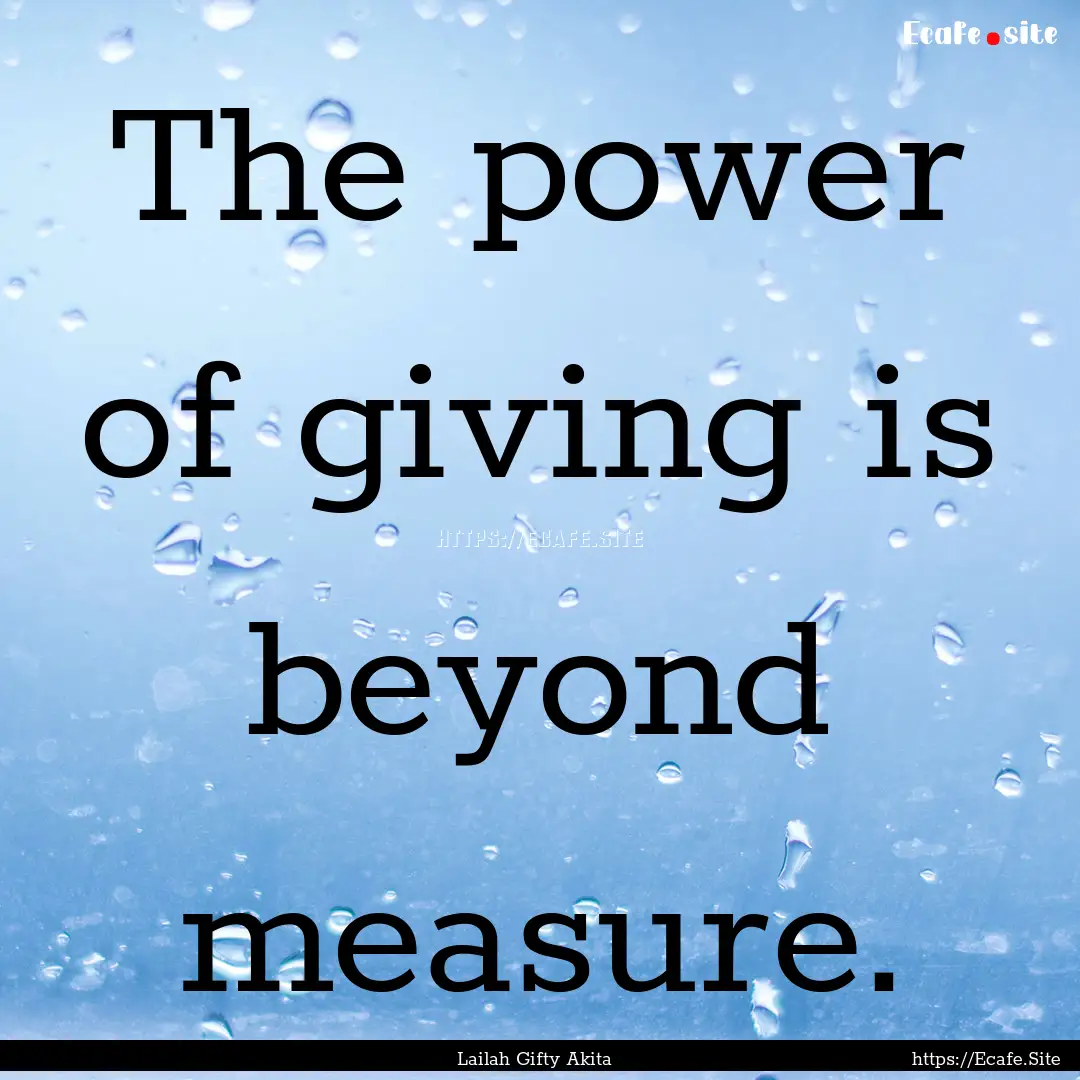 The power of giving is beyond measure. : Quote by Lailah Gifty Akita