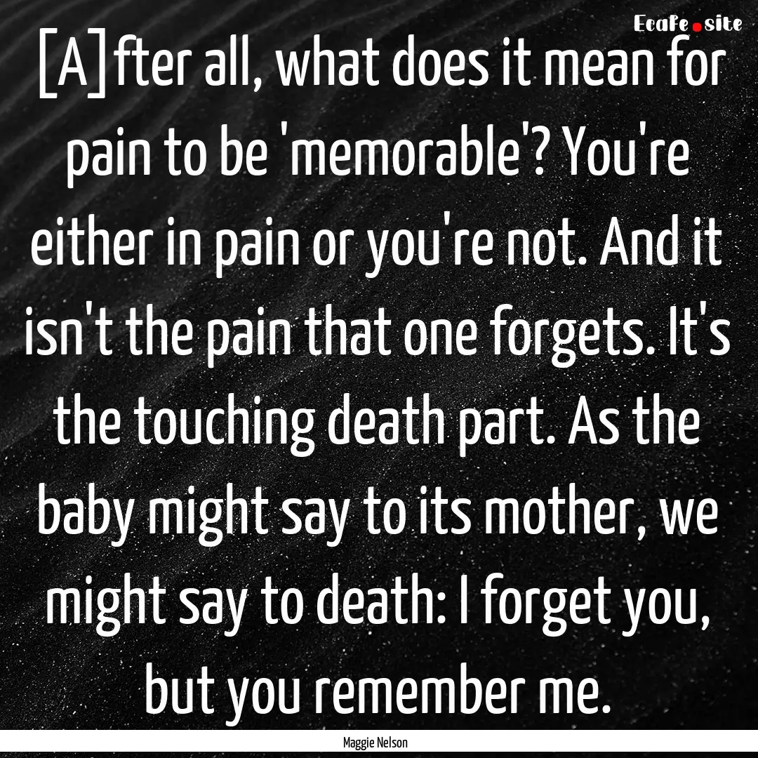 [A]fter all, what does it mean for pain to.... : Quote by Maggie Nelson