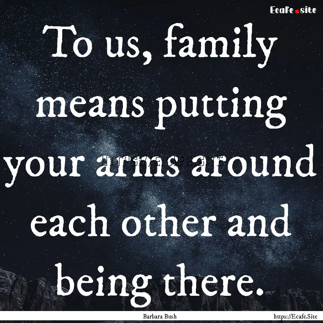 To us, family means putting your arms around.... : Quote by Barbara Bush