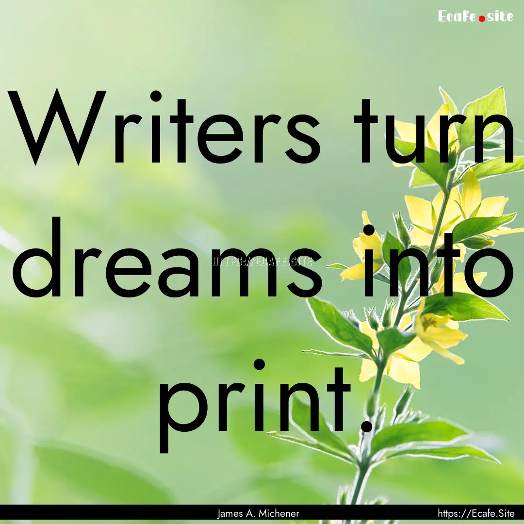 Writers turn dreams into print. : Quote by James A. Michener