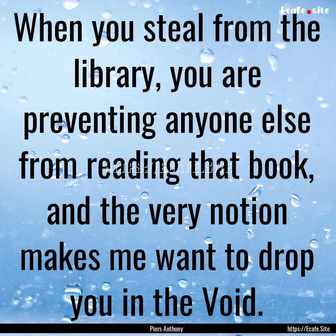 When you steal from the library, you are.... : Quote by Piers Anthony