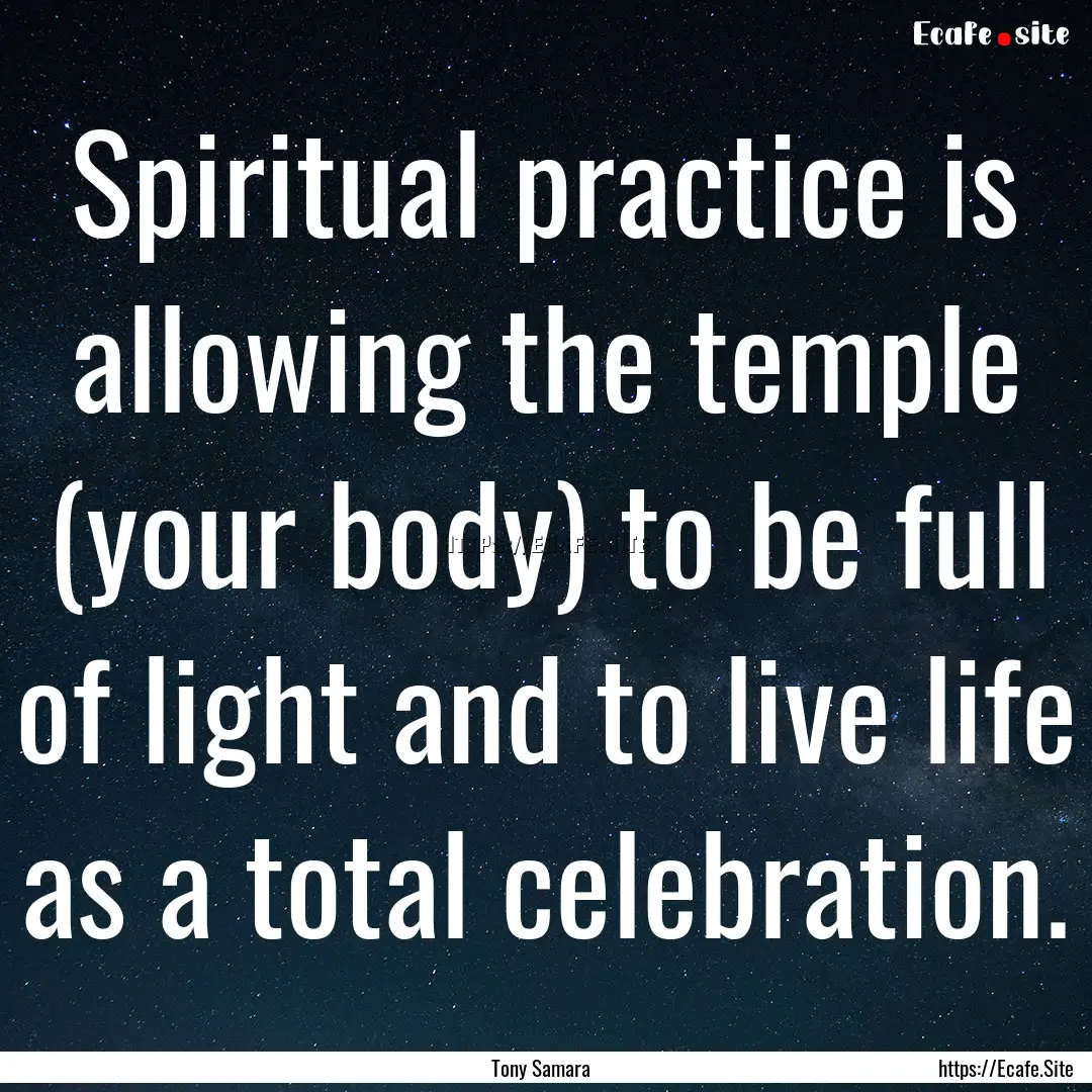 Spiritual practice is allowing the temple.... : Quote by Tony Samara