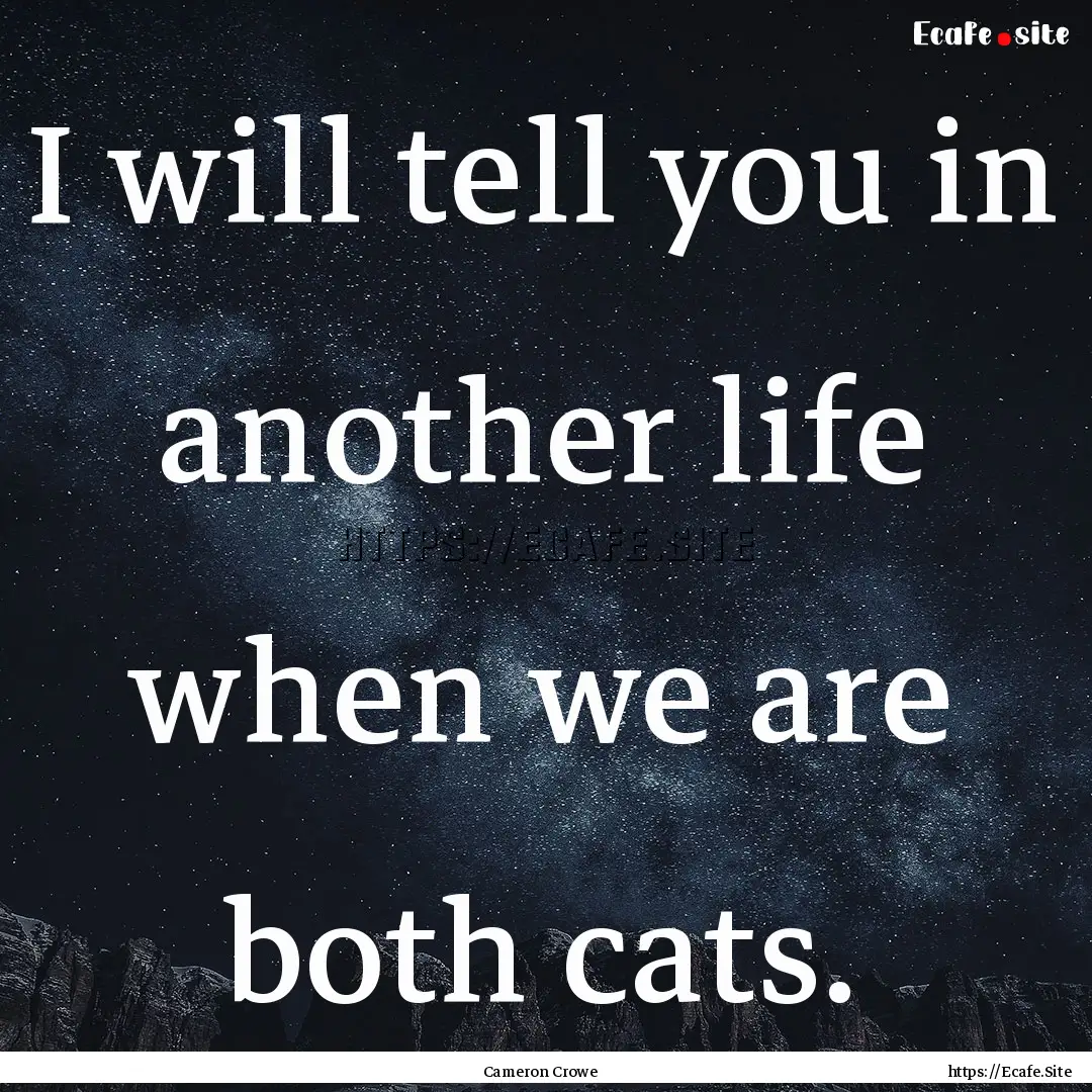 I will tell you in another life when we are.... : Quote by Cameron Crowe