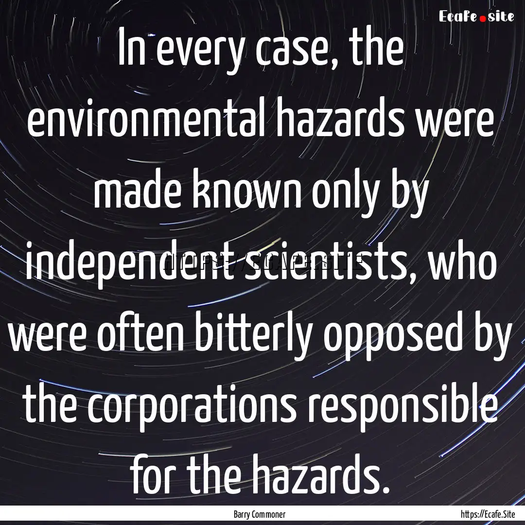 In every case, the environmental hazards.... : Quote by Barry Commoner