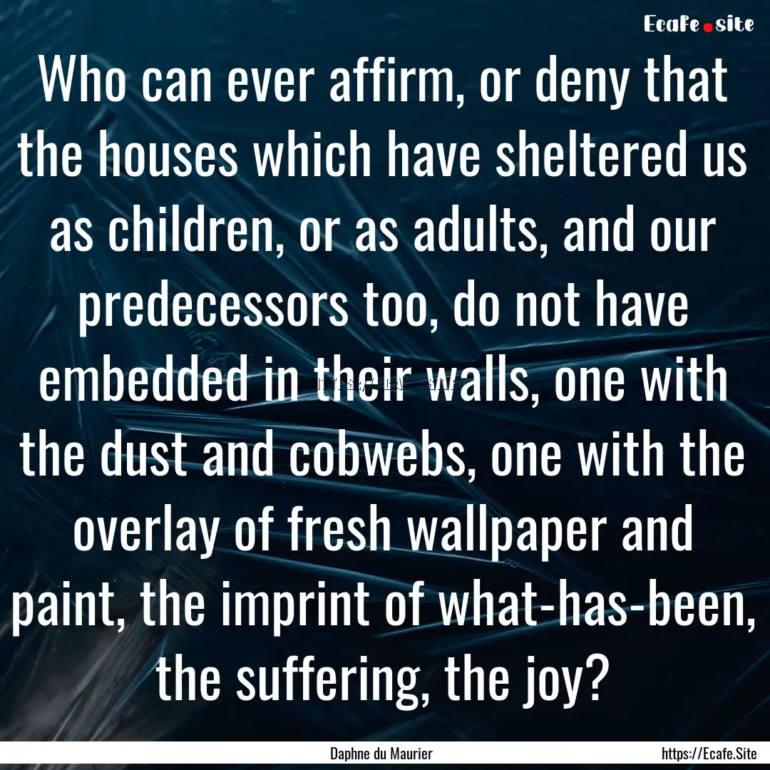 Who can ever affirm, or deny that the houses.... : Quote by Daphne du Maurier